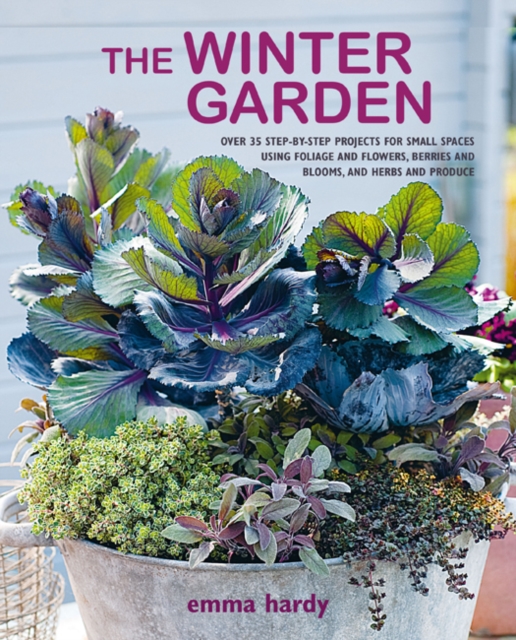 The Winter Garden : Over 35 Step-by-Step Projects for Small Spaces Using Foliage and Flowers, Berries and Blooms, and Herbs and Produce, Paperback / softback Book