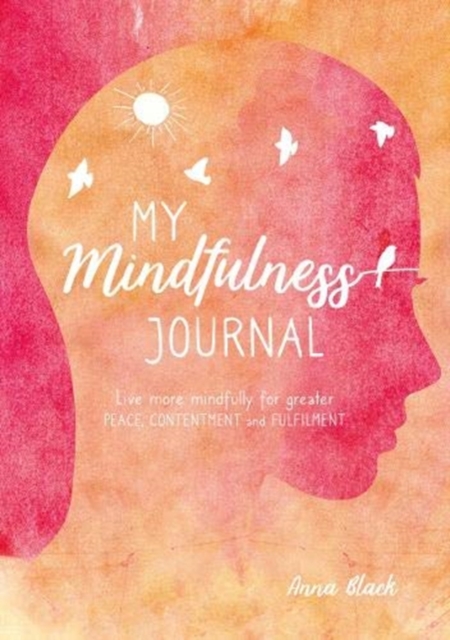 My Mindfulness Journal : Live More Mindfully for Greater Peace, Contentment and Fulfilment, Hardback Book