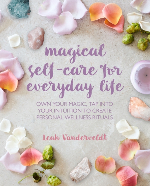 Magical Self-Care for Everyday Life : Create Your Own Personal Wellness Rituals Using the Tarot, Space-Clearing, Breath Work, High-Vibe Recipes, and More, Paperback / softback Book