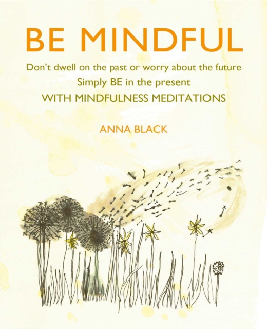 Be Mindful : Don'T Dwell on the Past or Worry About the Future, Simply be in the Present with Mindfulness Meditations, Hardback Book