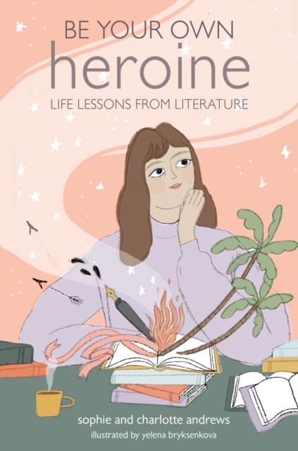 Be Your Own Heroine : Life Lessons from Literature, Hardback Book