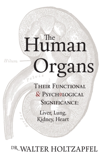 The Human Organs : Their Functional and Psychological Significance: Liver, Lung, Kidney, Heart, Paperback / softback Book