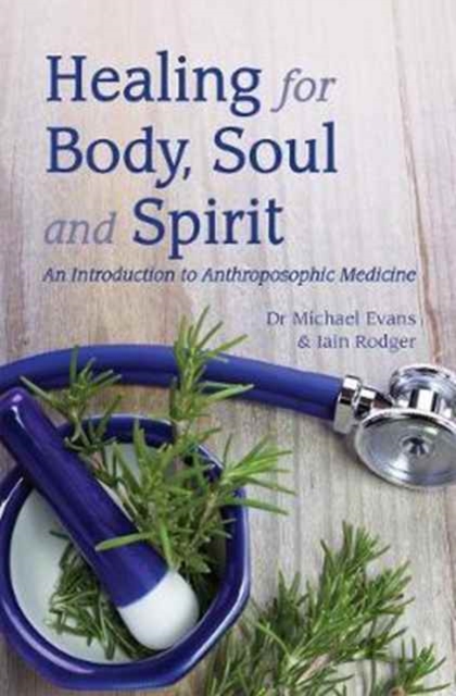 Healing for Body, Soul and Spirit : An Introduction to Anthroposophic Medicine, Paperback / softback Book