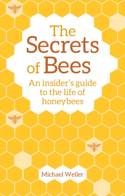 The Secrets of Bees : An Insider's Guide to the Life of Honeybees, Paperback / softback Book