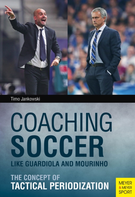 Coaching Soccer Like Guardiola and Mourinho : The Concept of Tactical Periodization, Paperback / softback Book