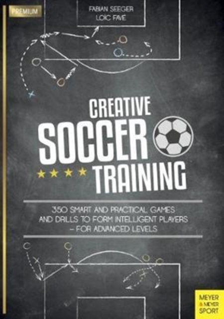 Creative Soccer Training : 350 Smart and Practical Games and Drills to Form Intelligent Players - For Advanced Levels, Paperback / softback Book