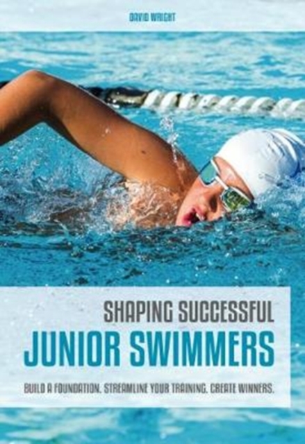 Shaping Successful Junior Swimmers : Build a Foundation. Streamline Your Training. Create Winners., Paperback / softback Book