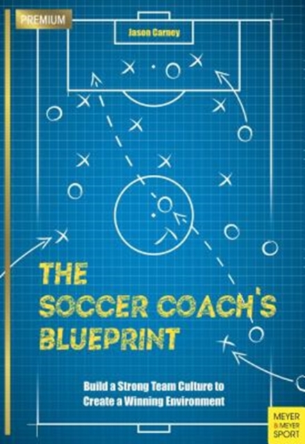 The Soccer Coach’s Blueprint : Build a Strong Team Culture to Create a Winning Environment, Paperback / softback Book