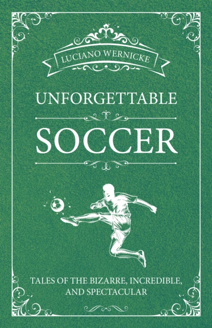 Unforgettable Soccer : Tales of the Bizarre, Incredible, and Spectacular, Paperback / softback Book