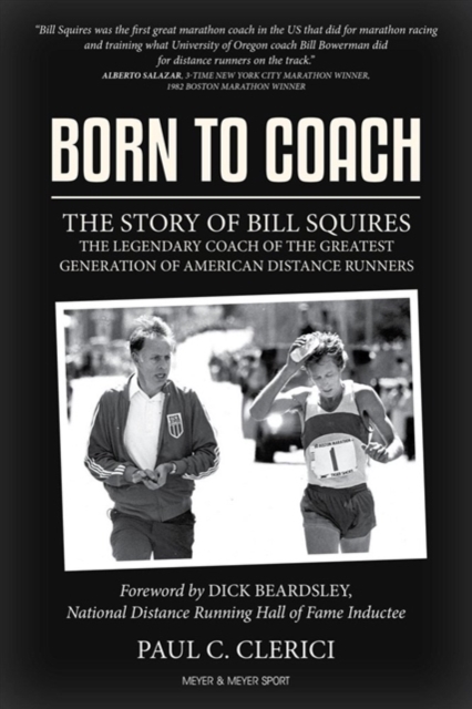 Born to Coach : The Story of Bill Squires, the Legendary Coach of the Greatest Generation of American Distance Runners, Hardback Book