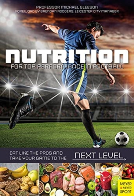 Nutrition for Top Performance in Football : Eat Like the Pros and Take Your Game to the Next Level, Paperback / softback Book