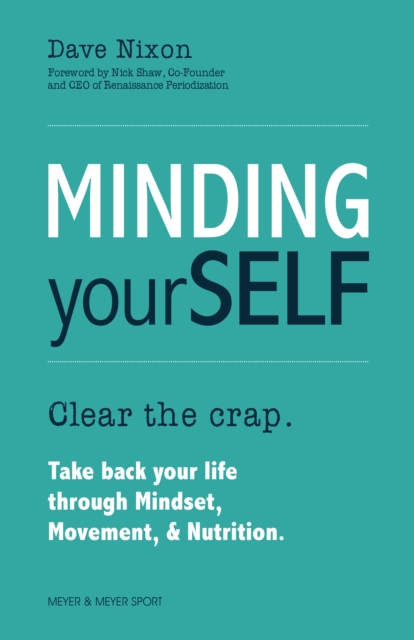 Minding Yourself : Clear the crap. Take back your life through Mindset, Movement, & Nutrition, EPUB eBook