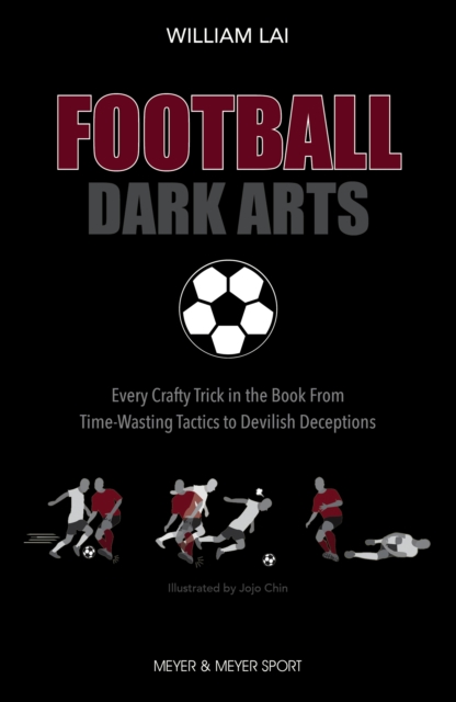 Football Dark Arts : Every Crafty Trick in the Book From Time-Wasting Tactics to Devilish Deceptions, PDF eBook