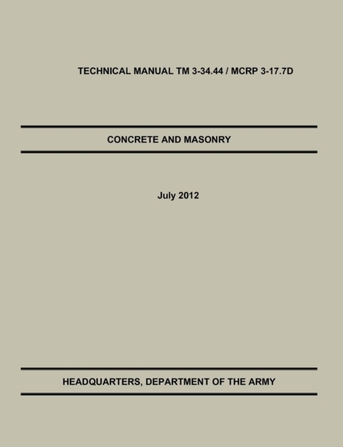 Concrete and Masonry : The Official U.S. Army / Marine Corps Technical Manual TM 3-34.44 / McRp 3-17.7d, Paperback / softback Book