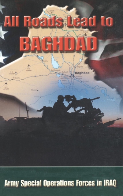 All Roads Lead to Baghdad : Army Special Operations Forces in Iraq, New Chapter in America's Global War on Terrorism, Hardback Book