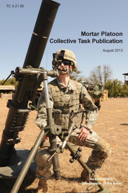Mortar Platoon Collective Task Publication : The Official U.S. Army Training Circular Tc 3-21.90 (August 2013), Paperback / softback Book