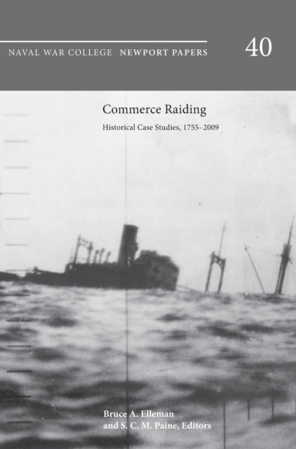 Commerce Raiding : Historical Case Studies, 1755-2009 (Newport Papers Series, Number 40), Hardback Book