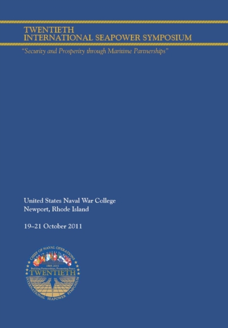 Twentieth International Seapower Symposium "Security and Prosperity through Maritime Partnerships". Report of the Proceedings, 18-21 October 2011, Paperback / softback Book