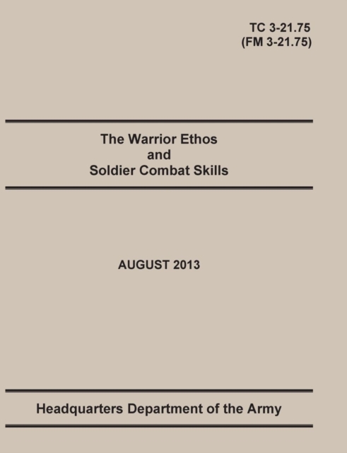 The Warrior Ethos and Soldier Combat Skills : The Official U.S. Army Training Manual. Training Circular TC 3-21.75 (Field Manual FM 3-21.75). August 2013 revision., Paperback / softback Book