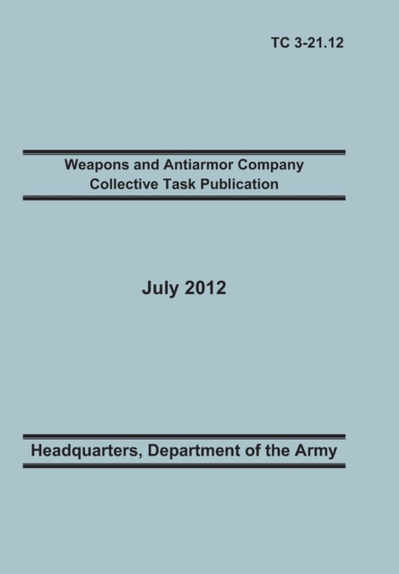 Weapons and Antiarmor Company Collective Task Publication : The Official U.S. Army Training Circular Tc 3-21.12. 20 July 2012, Paperback / softback Book