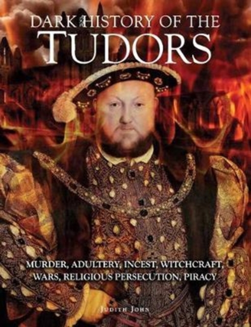 Dark History of the Tudors : Murder, adultery, incest, witchcraft, wars, religious persecution, piracy, Hardback Book