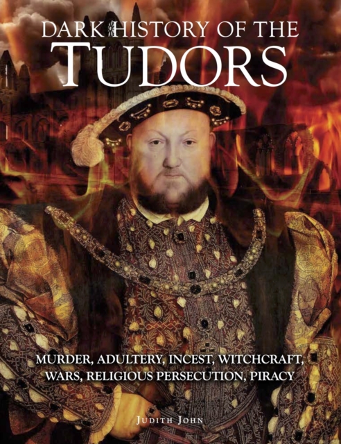 Dark History of the Tudors : Murder, adultery, incest, witchcraft, wars, religious persecution, piracy, EPUB eBook