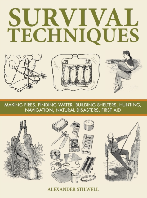 Survival Techniques : Making Fires, Finding Water, Building Shelters, Hunting, Navigation, Natural Disasters, First Aid, Hardback Book