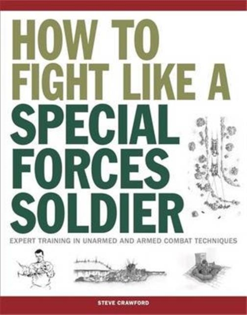 How To Fight Like A Special Forces Soldier : Expert Training in Unarmed and Armed Combat Techniques, Paperback / softback Book