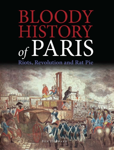 Bloody History of Paris : Riots, Revolution and Rat Pie, Hardback Book