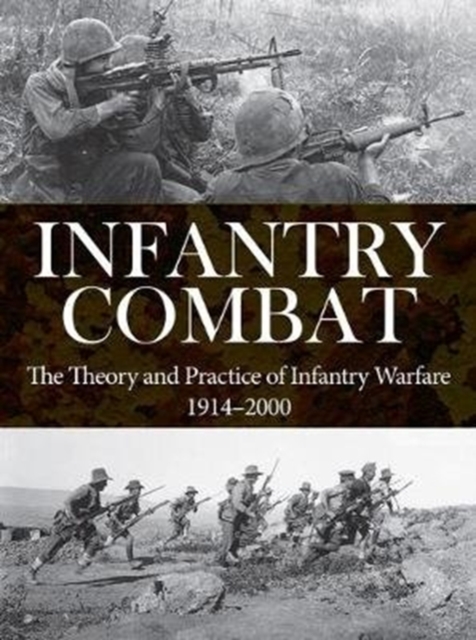 Infantry Combat : The Theory and Practice of Infantry Warfare 1914-2000, Paperback / softback Book