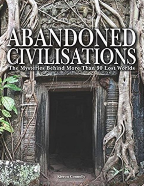 Abandoned Civilisations : The Mysteries Behind More Than 90 Lost Worlds, Hardback Book