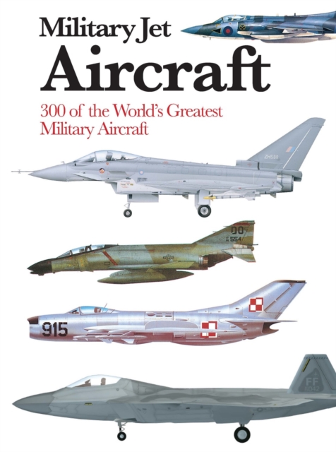 Military Jet Aircraft : 300 of the World's Greatest Military Jet Aircraft, Paperback / softback Book
