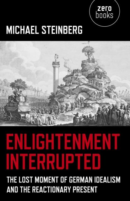 Enlightenment Interrupted - The Lost Moment of German Idealism and the Reactionary Present, Paperback / softback Book