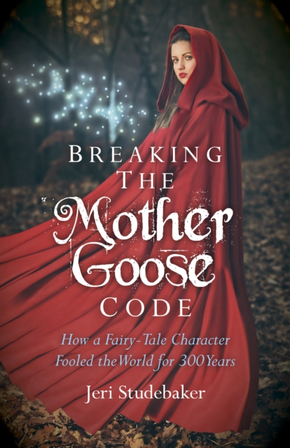 Breaking the Mother Goose Code : How a Fairy-Tale Character Fooled the World for 300 Years, EPUB eBook