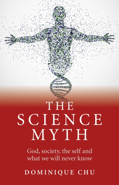 The Science Myth : God, Society, the Self and What We Will Never Know., Paperback Book