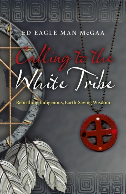 Calling to the White Tribe : Rebirthing Indigenous, Earth-Saving Wisdom, EPUB eBook