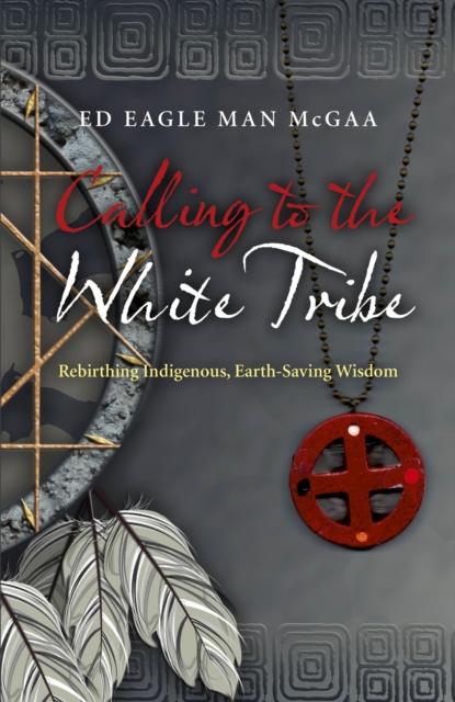 Calling to the White Tribe - Rebirthing Indigenous, Earth-Saving Wisdom, Paperback / softback Book
