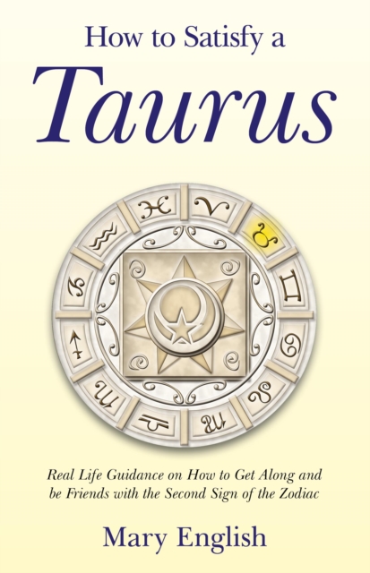 How to Satisfy a Taurus : Real Life Guidance on How to Get Along and be Friends with the Second Sign of the Zodiac, EPUB eBook