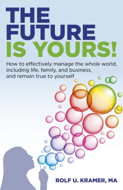 The Future is Yours! : How to Effectively Manage the Whole World,Including Life, Family, and Business, and Remain True to Yourself, Paperback / softback Book