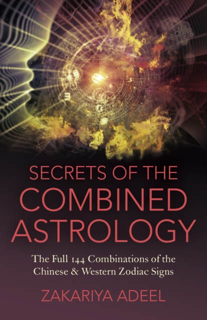 Secrets of the Combined Astrology : The Full 144 Combinations of the Chinese & Western Zodiac Signs, EPUB eBook