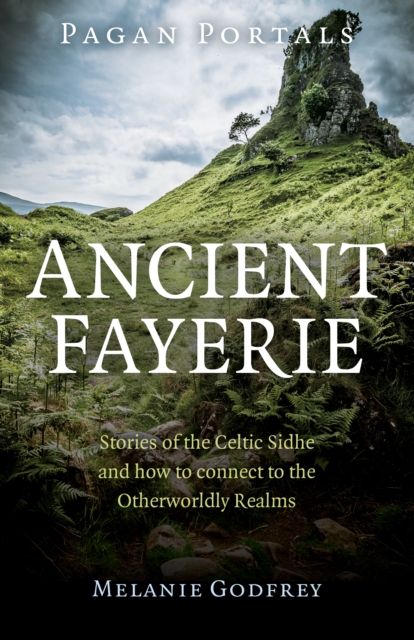 Pagan Portals - Ancient Fayerie : Stories of the Celtic Sidhe and how to connect to the Otherworldly Realms, EPUB eBook