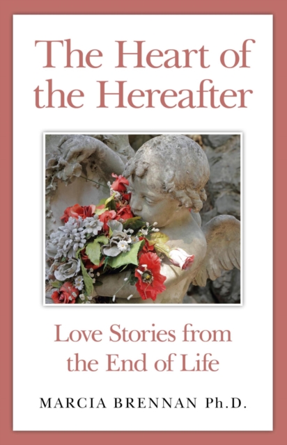 The Heart of the Hereafter : Love Stories from the End of Life, EPUB eBook