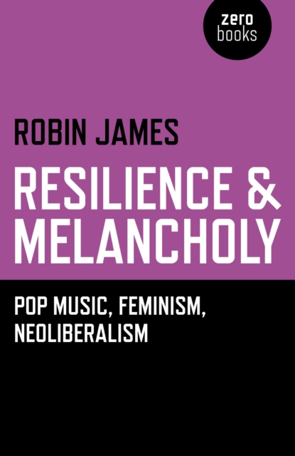 Resilience & Melancholy - pop music, feminism, neoliberalism, Paperback / softback Book