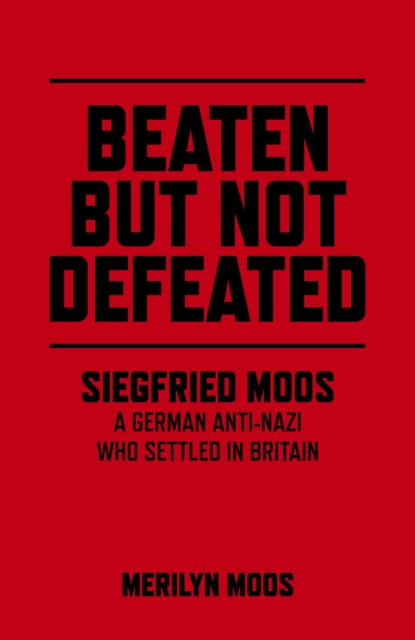 Beaten But Not Defeated : Siegfried Moos - A German anti-Nazi who settled in Britain, EPUB eBook