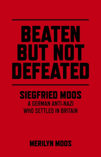 Beaten But Not Defeated - Siegfried Moos - A German anti-Nazi who settled in Britain, Paperback / softback Book