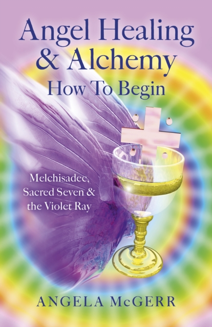 Angel Healing & Alchemy - How to Begin : Melchisadec, Sacred Seven & the Violet Ray, Paperback / softback Book