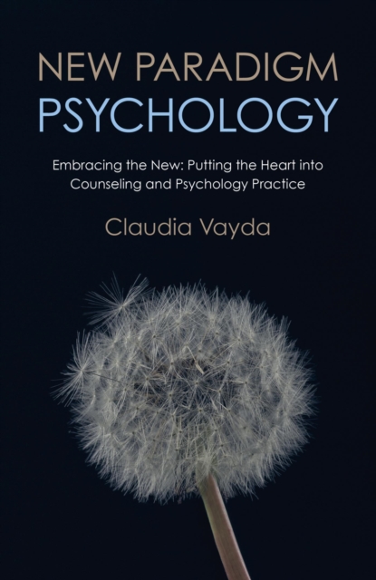 New Paradigm Psychology : Embracing The New - Putting The Heart Into Counseling And Psychology Practice, EPUB eBook