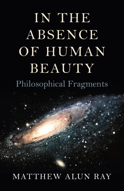 In the Absence of Human Beauty : Philosophical Fragments, EPUB eBook