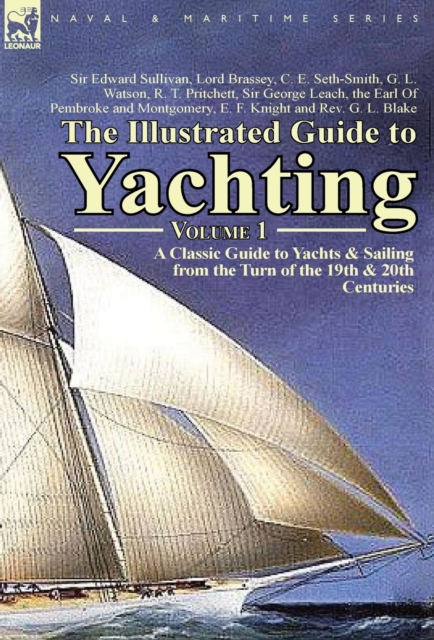The Illustrated Guide to Yachting-Volume 1 : A Classic Guide to Yachts & Sailing from the Turn of the 19th & 20th Centuries, Hardback Book