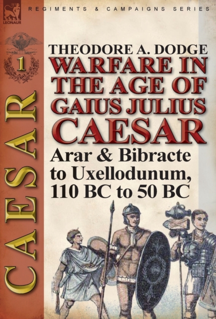 Warfare in the Age of Gaius Julius Caesar-Volume 1 : Arar & Bibracte to Uxellodunum, 110 BC to 50 BC, Hardback Book